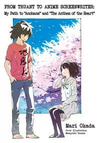 Produktbild: From Truant to Anime Screenwriter: My Path to "Anohana" and "The Anthem of the Heart"