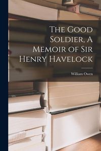 Produktbild: The Good Soldier, A Memoir of Sir Henry Havelock