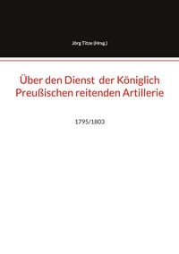 Produktbild: &Uuml;ber den Dienst der K&ouml;niglich Preu&szlig;ischen reitenden Artillerie