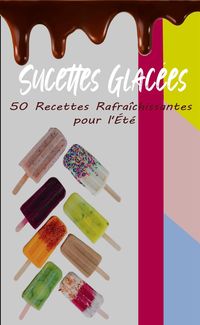 Produktbild: Sucettes Glac&eacute;es : 50 Recettes Rafra&icirc;chissantes pour l'&Eacute;t&eacute;