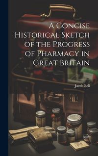Produktbild: A Concise Historical Sketch of the Progress of Pharmacy in Great Britain