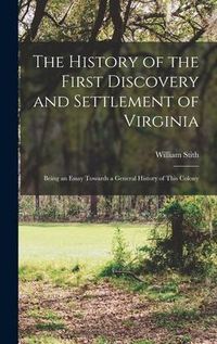 Produktbild: The History of the First Discovery and Settlement of Virginia: Being an Essay Towards a General History of This Colony