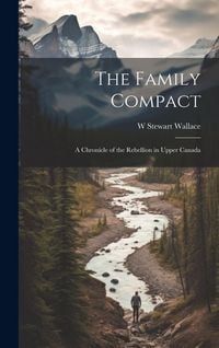 Produktbild: The Family Compact; a Chronicle of the Rebellion in Upper Canada