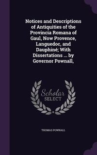 Produktbild: Notices and Descriptions of Antiquities of the Provincia Romana of Gaul, Now Provence, Languedoc, and Dauphin&eacute;; With Dissertations ... by Governor Pow