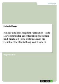 Produktbild: Kinder und das Medium Fernsehen - Eine Darstellung der geschlechtsspezifischen und medialen Sozialisation sowie die Geschlechterdarstellung von Kindern