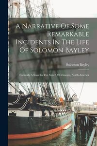 Produktbild: A Narrative Of Some Remarkable Incidents In The Life Of Solomon Bayley: Formerly A Slave In The State Of Delaware, North America