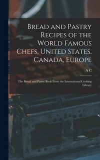 Produktbild: Bread and Pastry Recipes of the World Famous Chefs, United States, Canada, Europe; the Bread and Pastry Book From the International Cooking Library