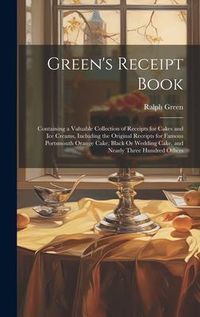 Produktbild: Green's Receipt Book: Containing a Valuable Collection of Receipts for Cakes and Ice Creams, Including the Original Receipts for Famous Port