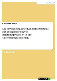 Produktbild: Die Entwicklung eines Kennzahlensystems zur Erfolgsmessung von Beratungsprozessen in der Unternehmensberatung