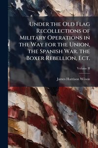Produktbild: Under the Old Flag Recollections of Military Operations in the Way for the Union, the Spanish War. the Boxer Rebellion, Ect.