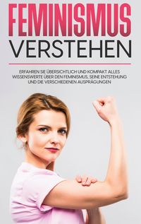 Produktbild: Feminismus verstehen: Erfahren Sie &uuml;bersichtlich und kompakt alles Wissenswerte &uuml;ber den Feminismus, seine Entstehung und die verschiedenen Auspr&auml;gungen