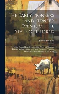 Produktbild: The Early Pioneers and Pioneer Events of the State of Illinois: Including Personal Recollections of the Writer; of Abraham Lincoln, Andrew Jackson, an