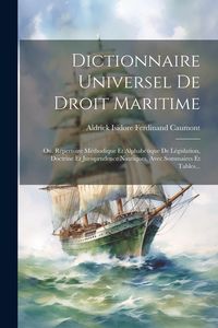 Produktbild: Dictionnaire Universel De Droit Maritime: Ou, R&eacute;pertoire M&eacute;thodique Et Alphab&eacute;tique De L&eacute;gislation, Doctrine Et Jurisprudence Nautiques, Avec Sommaire