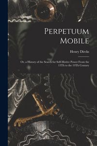 Produktbild: Perpetuum Mobile: Or, a History of the Search for Self-Motive Power From the 13Th to the 19Th Century
