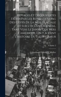 Produktbild: Voyages Et D&eacute;couvertes Faites Par Les Russes Le Long Des C&ocirc;tes De La Mer Glaciale Et Sur L'oc&eacute;an Oriental, Tant Vers Le Japon Que Vers L'am&eacute;rique, On