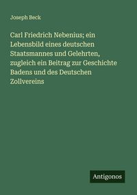 Produktbild: Carl Friedrich Nebenius; ein Lebensbild eines deutschen Staatsmannes und Gelehrten, zugleich ein Beitrag zur Geschichte Badens und des Deutschen Zollv