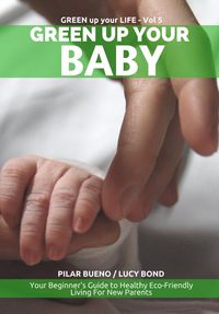 Produktbild: Safe Baby: GREEN UP YOUR BABY: Your Beginner's Guide to Healthy Eco-Friendly Living For New Parents (Green up your Life, #5)