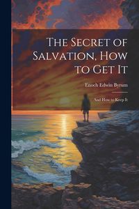 Produktbild: The Secret of Salvation, How to Get It: And How to Keep It