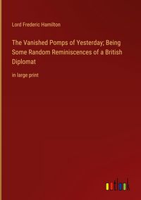 Produktbild: The Vanished Pomps of Yesterday; Being Some Random Reminiscences of a British Diplomat