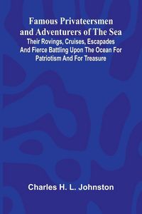 Produktbild: Famous Privateersmen and Adventurers of the Sea; Their rovings, cruises, escapades, and fierce battling upon the ocean for patriotism and for treasure