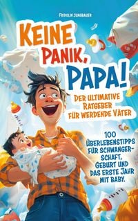 Produktbild: Keine Panik, Papa! 100 &Uuml;berlebenstipps f&uuml;r Schwangerschaft, Geburt und das erste Jahr mit Baby. Der ultimative Ratgeber f&uuml;r werdende V&auml;ter.