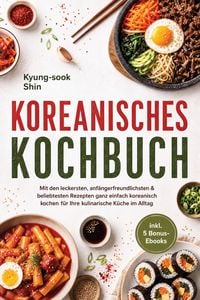 Produktbild: Koreanisches Kochbuch: Mit den leckersten, anf&auml;ngerfreundlichsten & beliebtesten Rezepten ganz einfach koreanisch kochen - f&uuml;r Ihre kulinarische K&uuml;che
