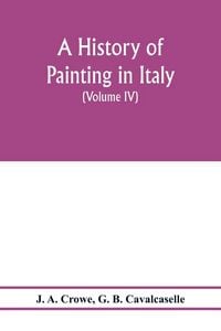 Produktbild: A history of painting in Italy; Umbria, Florence and Siena from the second to the sixteenth century (Volume IV) Florentine Masters of the Fifteenth Ce