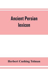 Produktbild: Ancient Persian lexicon and the texts of the Achaemenidan inscriptions transliterated and translated with special reference to their recent re-examination