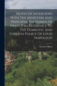 Produktbild: Notes Of Interviews With The Ministers And Principal Statesmen Of France In Reference To The Domestic And Foreign Policy Of Louis Napoleon