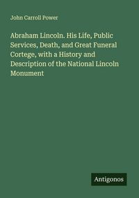 Produktbild: Abraham Lincoln. His Life, Public Services, Death, and Great Funeral Cortege, with a History and Description of the National Lincoln Monument