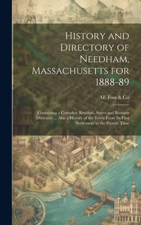 Produktbild: History and Directory of Needham, Massachusetts for 1888-89: Containing a Complete Resident, Street and Business Directory ... Also a History of the T