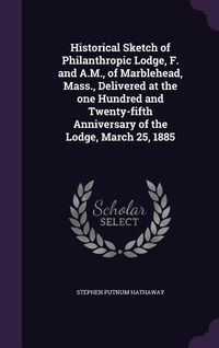 Produktbild: Historical Sketch of Philanthropic Lodge, F. and A.M., of Marblehead, Mass., Delivered at the one Hundred and Twenty-fifth Anniversary of the Lodge, M