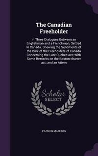 Produktbild: The Canadian Freeholder: In Three Dialogues Between an Englishman and a Frenchman, Settled In Canada. Shewing the Sentiments of the Bulk of the