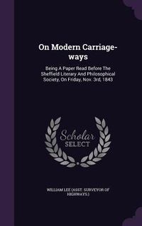 Produktbild: On Modern Carriage-Ways: Being a Paper Read Before the Sheffield Literary and Philosophical Society, on Friday, Nov. 3rd, 1843