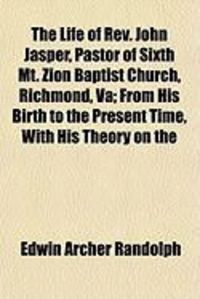 Produktbild: The Life of REV. John Jasper, Pastor of Sixth Mt. Zion Baptist Church, Richmond, Va; From His Birth to the Present Time, with His Theory on the