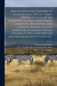 Produktbild: Description and Itinerary of Agricultural Special Train. Twofold Value of the Honeybee. Do Bees Injure Fruit? Combining Beekeeping and Farming. Report