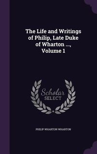 Produktbild: The Life and Writings of Philip, Late Duke of Wharton ..., Volume 1
