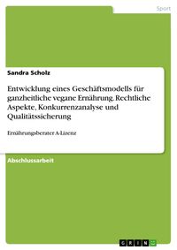 Produktbild: Entwicklung eines Gesch&auml;ftsmodells f&uuml;r ganzheitliche vegane Ern&auml;hrung. Rechtliche Aspekte, Konkurrenzanalyse und Qualit&auml;tssicherung
