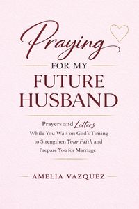 Produktbild: Praying for My Future Husband: Prayers and Letters While You Wait on God's Timing to Strengthen Your Faith and Prepare You for Marriage