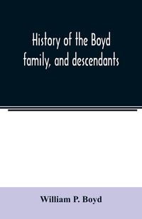 Produktbild: History of the Boyd family, and descendants, with historical sketches of the Ancient family of Boyd's in Scotland, from the year 1200, and those of ir
