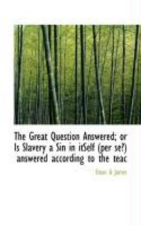 Produktbild: The Great Question Answered; Or Is Slavery a Sin in Itself (Per Se?) Answered According to the Teac