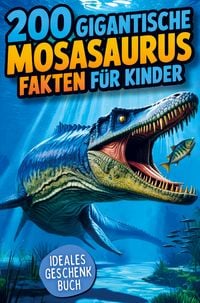 Produktbild: 200 gigantische Mosasaurus Fakten f&uuml;r Kinder: Extremes & geniales Urzeit-Wissen, mit dem du Freunde & Familie verbl&uuml;ffst!
