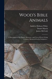 Produktbild: Wood's Bible Animals: A Description of the Habits, Structure, and Uses of Every Living Creature Mentioned in the Scriptures...