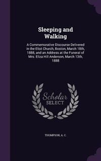 Produktbild: Sleeping and Walking: A Commemorative Discourse Delivered in the Eliot Church, Boston, March 18th, 1888, and an Address at the Funeral of Mr