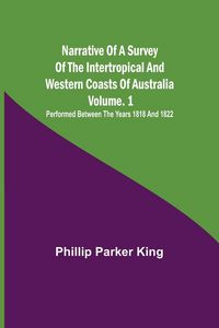 Produktbild: Narrative of a Survey of the Intertropical and Western Coasts of Australia - Vol. 1 ; Performed between the years 1818 and 1822