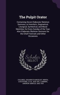 Produktbild: The Pulpit Orator: Containing Seven Elaborate Skeleton Sermons, or Homiletic, Dogmatical, Liturgical, Symbolical, and Moral Sketches, for