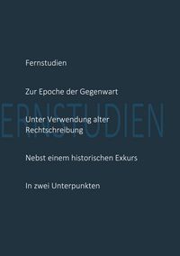 Produktbild: Fernstudien zur Epoche der Gegenwart unter Verwendung alter Rechtschreibung nebst einem historischen Exkurs in zwei Unterpunkten