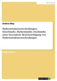 Produktbild: Markenstrukturentscheidungen: Einzelmarke, Markenfamilie, Dachmarke unter besonderer Ber&uuml;cksichtigung von Markenstrukturentscheidungen