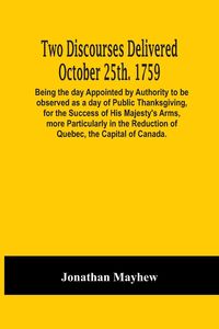 Produktbild: Two Discourses Delivered October 25Th. 1759. Being The Day Appointed By Authority To Be Observed As A Day Of Public Thanksgiving, For The Success Of H