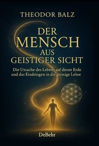 Produktbild: Der Mensch aus geistiger Sicht - Die Ursache des Lebens auf dieser Erde und das Eindringen in die geistige Lehre